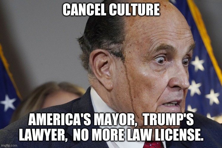 CANCEL CULTURE; AMERICA'S MAYOR,  TRUMP'S LAWYER,  NO MORE LAW LICENSE. | image tagged in rudy giuliani | made w/ Imgflip meme maker