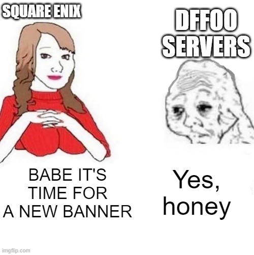 Yes Honey | SQUARE ENIX; DFFOO SERVERS; BABE IT'S TIME FOR A NEW BANNER; Yes, honey | image tagged in yes honey | made w/ Imgflip meme maker