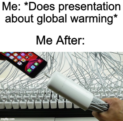 the irony | Me: *Does presentation about global warming*; Me After: | image tagged in global warming | made w/ Imgflip meme maker
