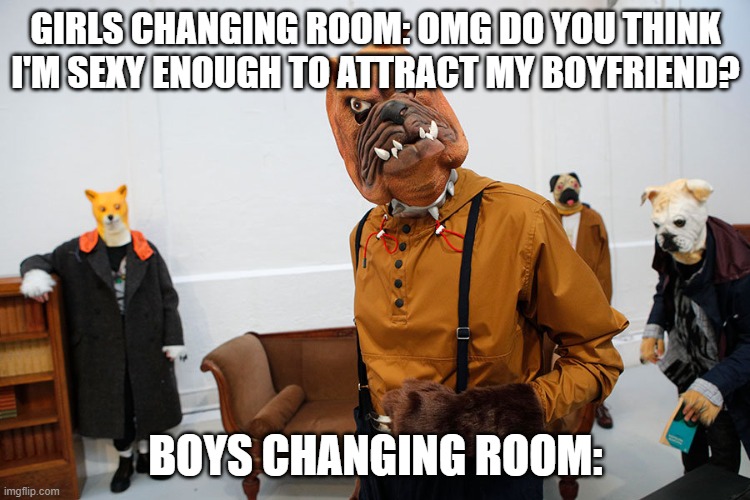 Girls VS Boys Fashion | GIRLS CHANGING ROOM: OMG DO YOU THINK I'M SEXY ENOUGH TO ATTRACT MY BOYFRIEND? BOYS CHANGING ROOM: | image tagged in fashion week | made w/ Imgflip meme maker