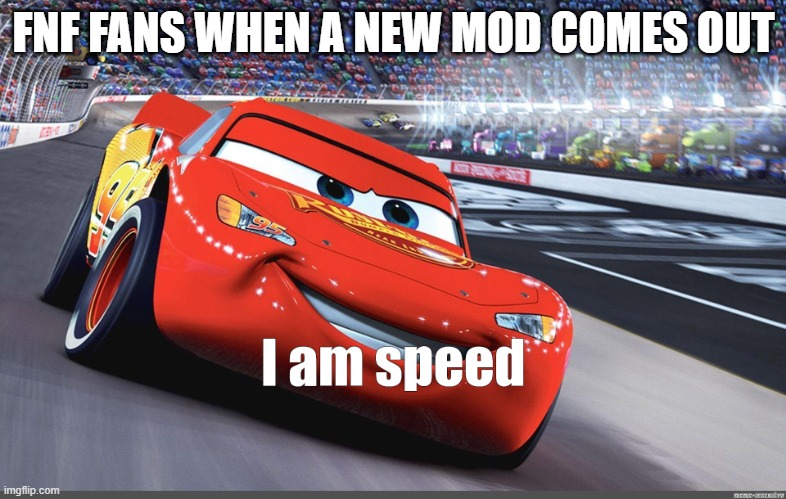 I am speed |  FNF FANS WHEN A NEW MOD COMES OUT | image tagged in i am speed | made w/ Imgflip meme maker