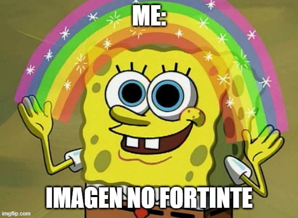 Imagination Spongebob Meme | ME:; IMAGEN NO FORTINTE | image tagged in memes,imagination spongebob | made w/ Imgflip meme maker