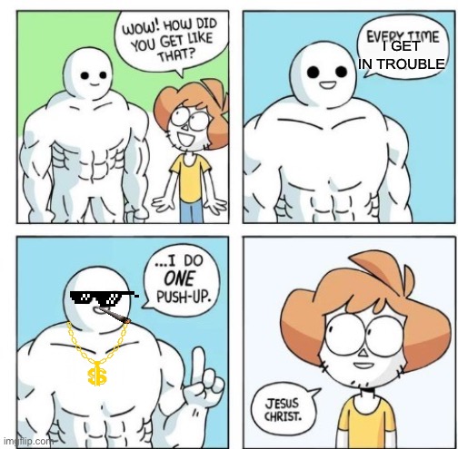 Call the cops | I GET IN TROUBLE | image tagged in i do one push-up | made w/ Imgflip meme maker
