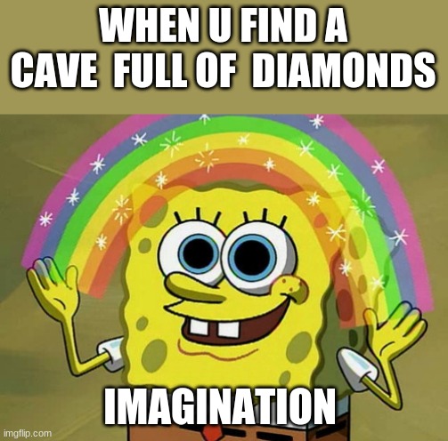 Dimond | WHEN U FIND A CAVE  FULL OF  DIAMONDS; IMAGINATION | image tagged in memes,imagination spongebob | made w/ Imgflip meme maker