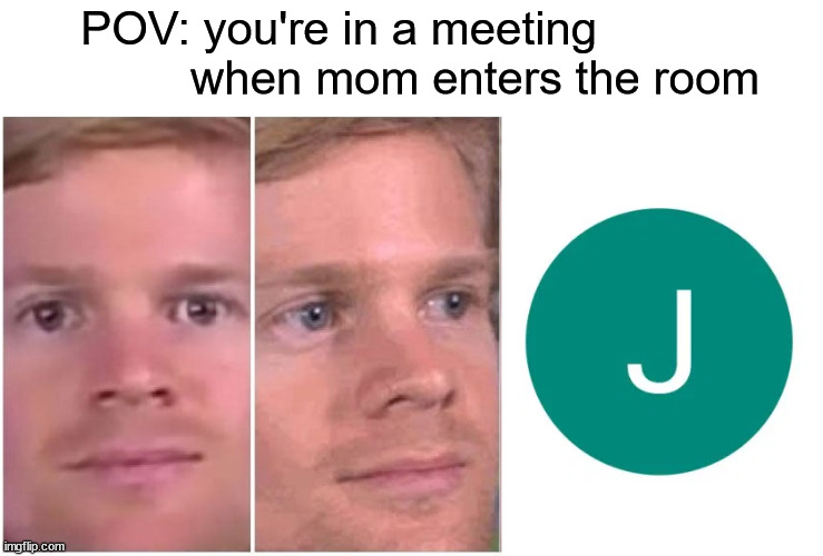 Or are you pretending it? | POV: you're in a meeting                      when mom enters the room | image tagged in blinking guy | made w/ Imgflip meme maker
