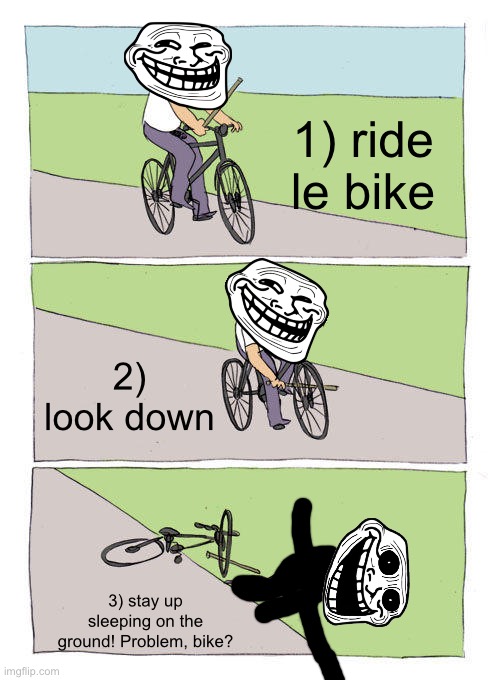How to fall asleep off the bike staying up without getting hurt! | 1) ride le bike; 2) look down; 3) stay up sleeping on the ground! Problem, bike? | image tagged in memes,bike fall | made w/ Imgflip meme maker