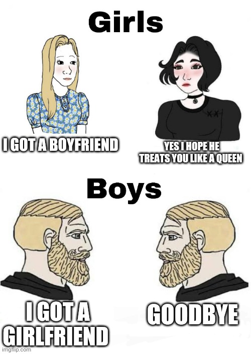 Girls vs Boys | I GOT A BOYFRIEND; YES I HOPE HE TREATS YOU LIKE A QUEEN; GOODBYE; I GOT A GIRLFRIEND | image tagged in girls vs boys,boys vs girls | made w/ Imgflip meme maker