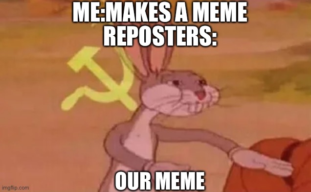 Bugs bunny communist |  ME:MAKES A MEME; REPOSTERS:; OUR MEME | image tagged in bugs bunny communist | made w/ Imgflip meme maker