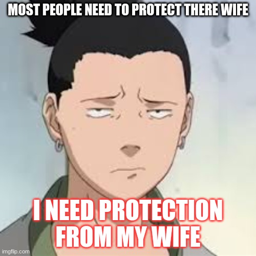 shikameru needs help |  MOST PEOPLE NEED TO PROTECT THERE WIFE; I NEED PROTECTION FROM MY WIFE | image tagged in what a drag shikamaru | made w/ Imgflip meme maker