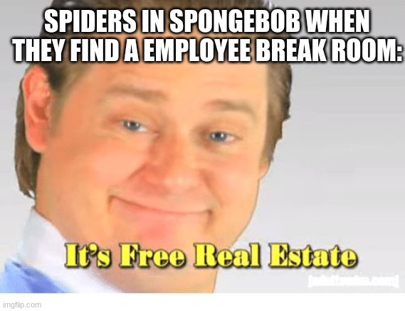 It's Free Real Estate | SPIDERS IN SPONGEBOB WHEN THEY FIND A EMPLOYEE BREAK ROOM: | image tagged in it's free real estate | made w/ Imgflip meme maker