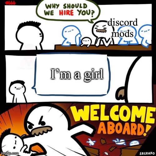 Discord mods be like | discord mods; I’m a girl | image tagged in welcome aboard | made w/ Imgflip meme maker