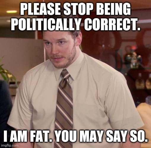 Afraid To Ask Andy Meme | PLEASE STOP BEING POLITICALLY CORRECT. I AM FAT. YOU MAY SAY SO. | image tagged in memes,afraid to ask andy | made w/ Imgflip meme maker