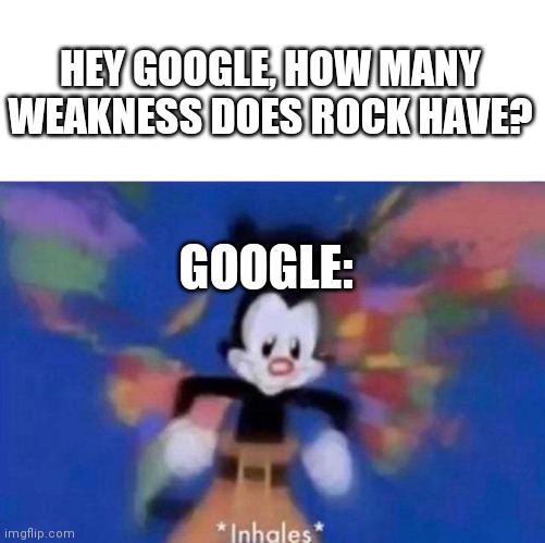 *inhales* | HEY GOOGLE, HOW MANY WEAKNESS DOES ROCK HAVE? GOOGLE: | image tagged in inhales | made w/ Imgflip meme maker