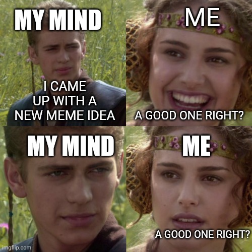 Hmm...probably(not) | ME; MY MIND; I CAME UP WITH A NEW MEME IDEA; MY MIND; A GOOD ONE RIGHT? ME; A GOOD ONE RIGHT? | image tagged in for the better right blank | made w/ Imgflip meme maker