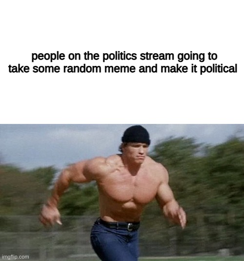 i saw this like 8 times lol | people on the politics stream going to take some random meme and make it political | image tagged in memes,blank transparent square,running arnold | made w/ Imgflip meme maker