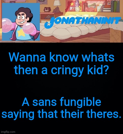 jonathaninit, but who knows what he was | Wanna know whats then a cringy kid? A sans fangirl saying that their theres. | image tagged in jonathaninit but who knows what he was | made w/ Imgflip meme maker