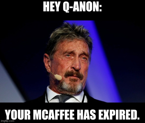 McAffee Has Expired | HEY Q-ANON:; YOUR MCAFFEE HAS EXPIRED. | image tagged in mcaffee,q,q-anon | made w/ Imgflip meme maker