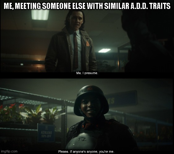 Me, meeting someone with similar ADD |  ME, MEETING SOMEONE ELSE WITH SIMILAR A.D.D. TRAITS | image tagged in add,funny memes,loki,variant,variant loki | made w/ Imgflip meme maker