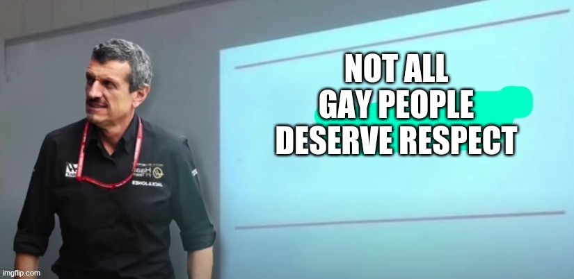 hate me if you want but all people still need to earn respect | NOT ALL GAY PEOPLE DESERVE RESPECT | image tagged in guenther steiners presentation | made w/ Imgflip meme maker