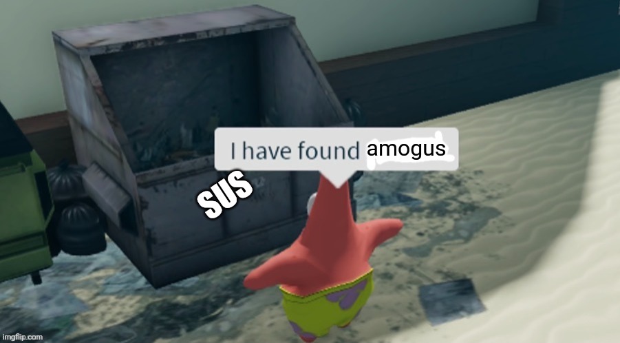 I have found x | SUS; amogus | image tagged in i have found x | made w/ Imgflip meme maker