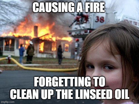 Disaster Girl Meme | CAUSING A FIRE; FORGETTING TO CLEAN UP THE LINSEED OIL | image tagged in memes,disaster girl | made w/ Imgflip meme maker