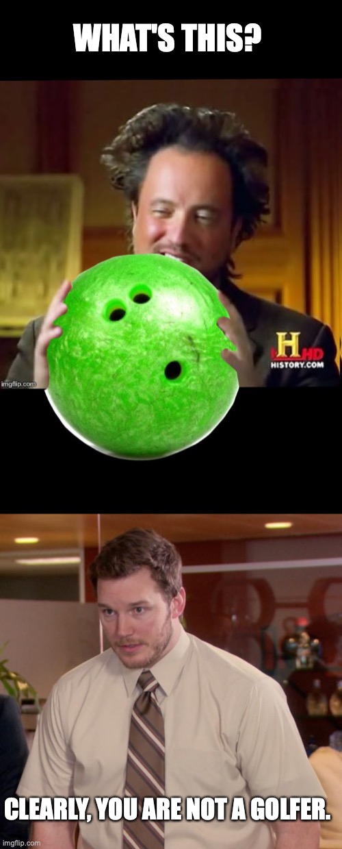 WHAT'S THIS? CLEARLY, YOU ARE NOT A GOLFER. | image tagged in aliens bowling ball,memes,afraid to ask andy | made w/ Imgflip meme maker