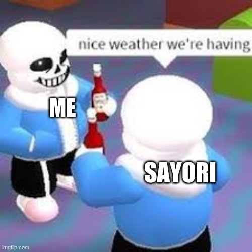 lovely weather right sans? yes sans. | ME; SAYORI | image tagged in lovely weather right sans yes sans | made w/ Imgflip meme maker