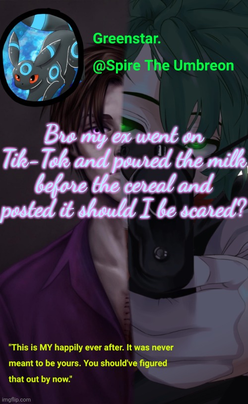Villian Deku / Mike Afton temp | Bro my ex went on Tik-Tok and poured the milk before the cereal and posted it should I be scared? | image tagged in villian deku / mike afton temp | made w/ Imgflip meme maker