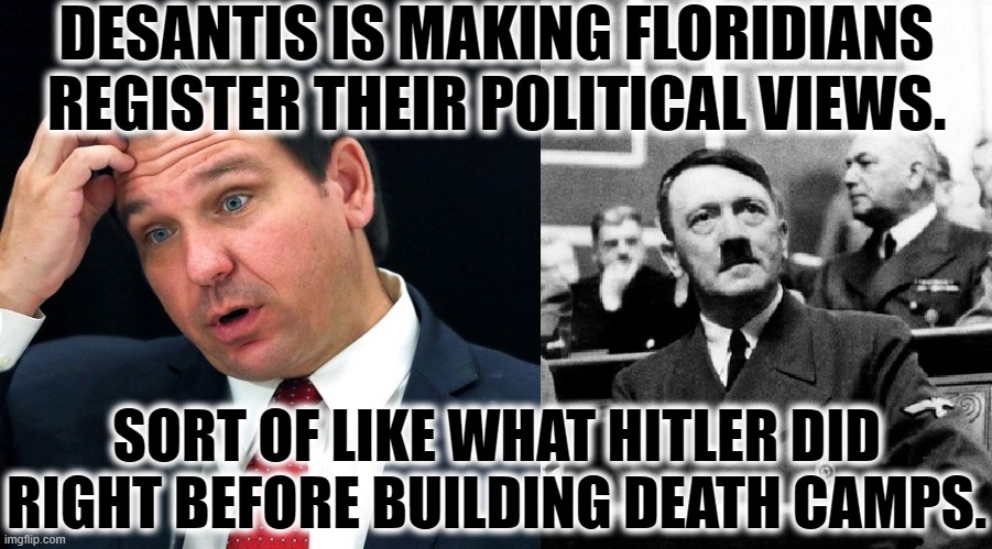 Heil, Meathead! | DESANTIS IS MAKING FLORIDIANS REGISTER THEIR POLITICAL VIEWS. SORT OF LIKE WHAT HITLER DID RIGHT BEFORE BUILDING DEATH CAMPS. | image tagged in hitler,desantis,florida,world war 2,governor,death | made w/ Imgflip meme maker