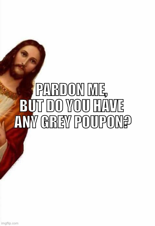 Jesus Grey Poupon | PARDON ME, 
BUT DO YOU HAVE 
ANY GREY POUPON? | image tagged in jesus watcha doin | made w/ Imgflip meme maker