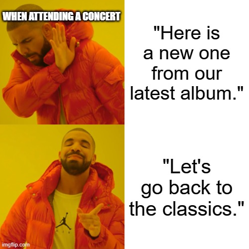 concert classics |  WHEN ATTENDING A CONCERT; "Here is a new one from our latest album."; "Let's go back to the classics." | image tagged in memes,drake hotline bling,concert,classics,new song,mosh pit | made w/ Imgflip meme maker