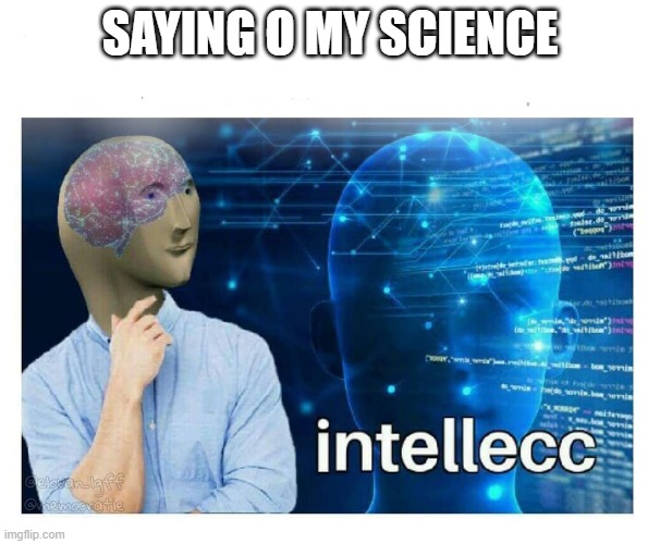 Intelecc | SAYING O MY SCIENCE | image tagged in intelecc | made w/ Imgflip meme maker