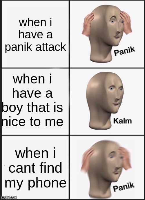 Panik Kalm Panik | when i have a panik attack; when i have a boy that is nice to me; when i cant find my phone | image tagged in memes,panik kalm panik | made w/ Imgflip meme maker
