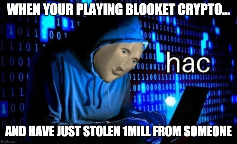 hac | WHEN YOUR PLAYING BLOOKET CRYPTO... AND HAVE JUST STOLEN 1MILL FROM SOMEONE | image tagged in hac | made w/ Imgflip meme maker