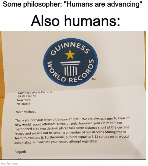 3.111111111111111111 | Some philosopher: "Humans are advancing"; Also humans: | image tagged in blank white template | made w/ Imgflip meme maker