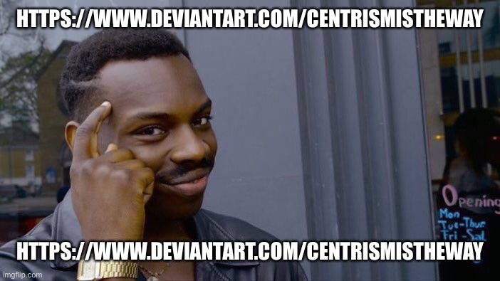 https://www.deviantart.com/centrismistheway | HTTPS://WWW.DEVIANTART.COM/CENTRISMISTHEWAY; HTTPS://WWW.DEVIANTART.COM/CENTRISMISTHEWAY | image tagged in memes,roll safe think about it,deviantart | made w/ Imgflip meme maker