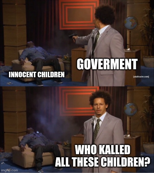 Who Killed Hannibal | GOVERMENT; INNOCENT CHILDREN; WHO KALLED ALL THESE CHILDREN? | image tagged in memes,who killed hannibal | made w/ Imgflip meme maker