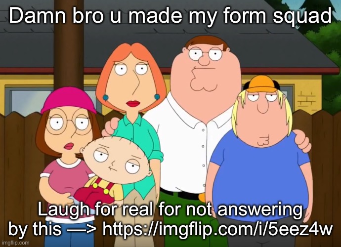 damn bro | Damn bro u made my form squad; Laugh for real for not answering by this —> https://imgflip.com/i/5eez4w | image tagged in damn bro | made w/ Imgflip meme maker
