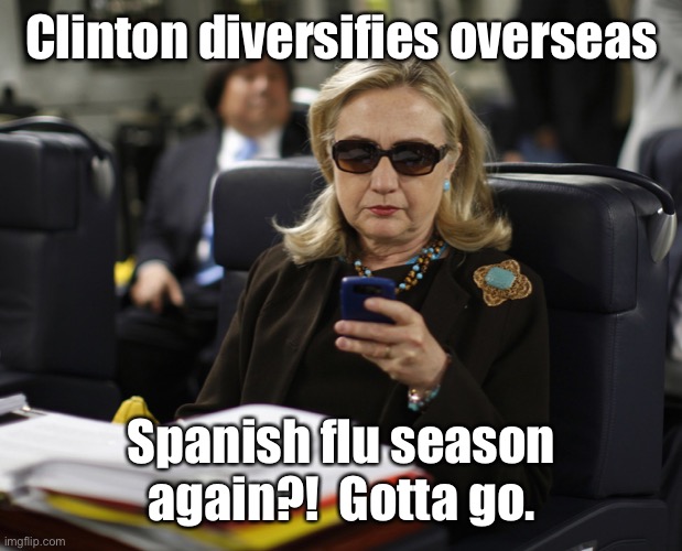 Hillary classified top secret information | Clinton diversifies overseas Spanish flu season again?!  Gotta go. | image tagged in hillary classified top secret information | made w/ Imgflip meme maker