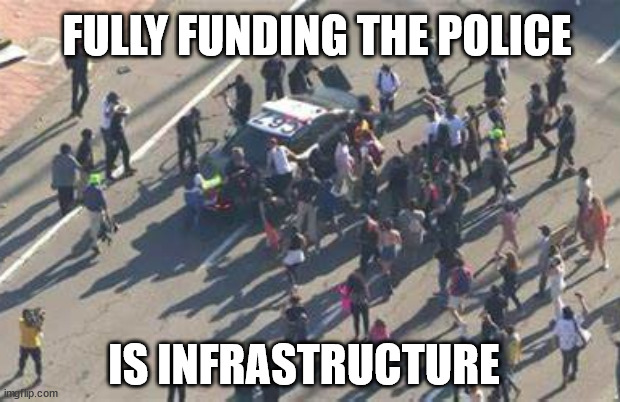 I wonder if they'll fall for it | FULLY FUNDING THE POLICE; IS INFRASTRUCTURE | image tagged in infrastructure | made w/ Imgflip meme maker