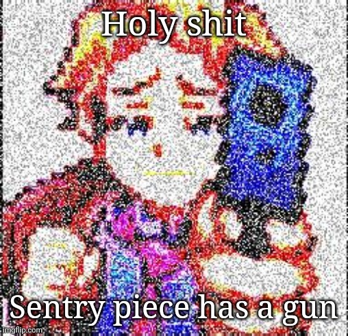 Senpai's got a gun Deep Fried | Holy shit; Sentry piece has a gun | image tagged in senpai's got a gun deep fried | made w/ Imgflip meme maker