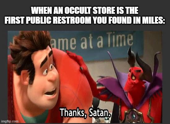 Thanks Satan | WHEN AN OCCULT STORE IS THE FIRST PUBLIC RESTROOM YOU FOUND IN MILES: | image tagged in thanks satan | made w/ Imgflip meme maker