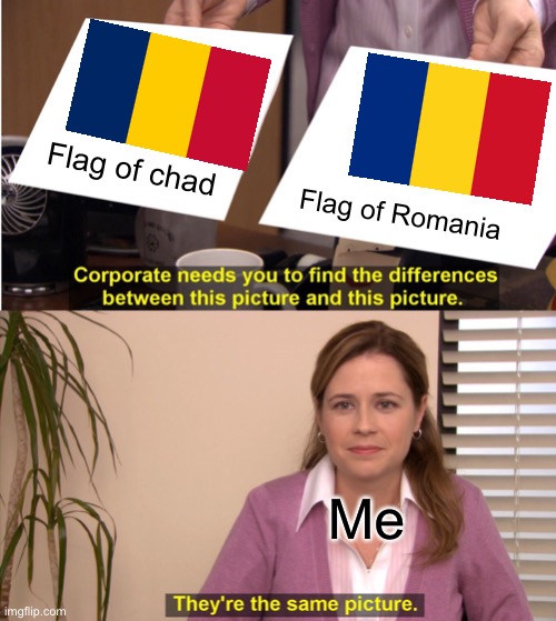 Why are people not taking about this? | Flag of chad; Flag of Romania; Me | image tagged in memes,they're the same picture,chad,romania,flags | made w/ Imgflip meme maker
