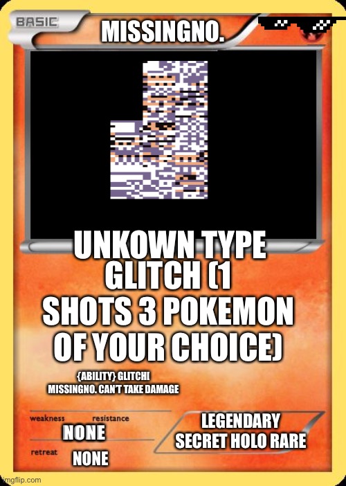 Missingno. Card | MISSINGNO. UNKOWN TYPE; GLITCH (1 SHOTS 3 POKEMON OF YOUR CHOICE); {ABILITY} GLITCH[ MISSINGNO. CAN’T TAKE DAMAGE; LEGENDARY SECRET HOLO RARE; NONE; NONE | image tagged in blank pokemon card | made w/ Imgflip meme maker