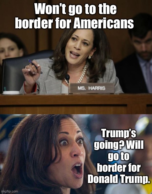 I thought she hated that guy | Won’t go to the border for Americans; Trump’s going? Will go to border for Donald Trump. | image tagged in kamala harris,kamala harriss,border visit,trump | made w/ Imgflip meme maker