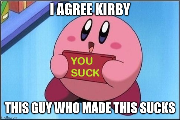 Kirby says You Suck | I AGREE KIRBY THIS GUY WHO MADE THIS SUCKS | image tagged in kirby says you suck | made w/ Imgflip meme maker