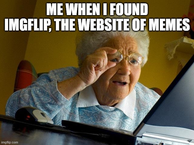 ppppppppppppppppppppoooooooooooooooooiiiiiiiiiiiiiiiiiinnnnnnnnnntttttttttttsssssssss | ME WHEN I FOUND IMGFLIP, THE WEBSITE OF MEMES | image tagged in memes,grandma finds the internet | made w/ Imgflip meme maker