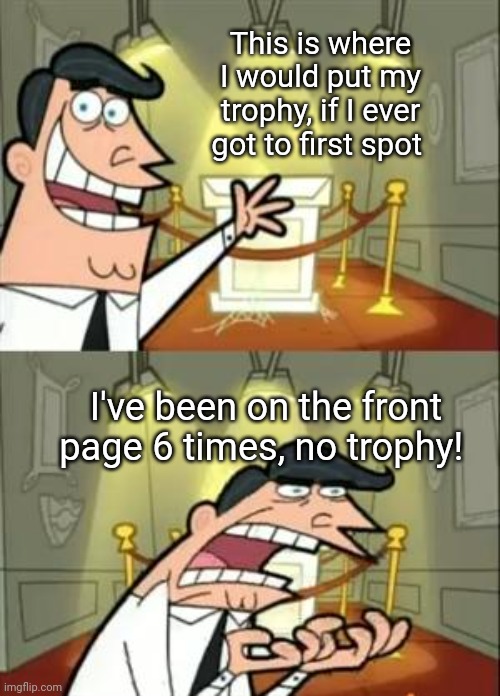 1st Place Trophy | This is where I would put my trophy, if I ever got to first spot; I've been on the front page 6 times, no trophy! | image tagged in memes,this is where i'd put my trophy if i had one,first,first time,trophy | made w/ Imgflip meme maker