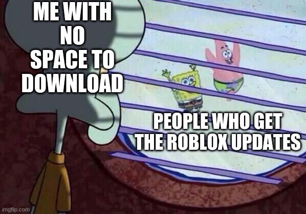 Sad but true :,( | ME WITH NO SPACE TO DOWNLOAD; PEOPLE WHO GET THE ROBLOX UPDATES | image tagged in squidward window | made w/ Imgflip meme maker