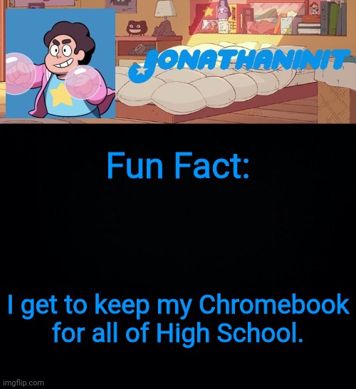 jonathaninit, but who knows what he was | Fun Fact:; I get to keep my Chromebook for all of High School. | image tagged in jonathaninit but who knows what he was | made w/ Imgflip meme maker